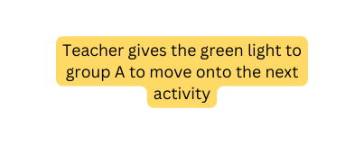 Teacher gives the green light to group A to move onto the next activity