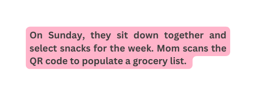 On Sunday they sit down together and select snacks for the week Mom scans the QR code to populate a grocery list