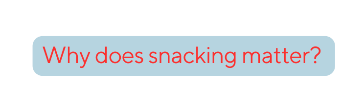 Why does snacking matter