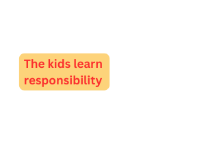 The kids learn responsibility